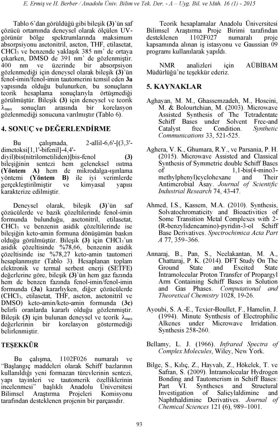 400 nm ve üzerinde bir absorpsiyon gözlenmediği için deneysel olarak bileşik (3) ün fenol-imin/fenol-imin tautomerini temsil eden 3a yapısında olduğu bulunurken, bu sonuçların teorik hesaplama