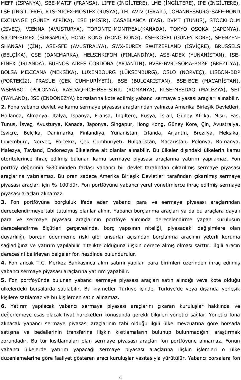 KORE), SHENZEN- SHANGAI (ÇİN), ASE-SFE (AVUSTRALYA), SWX-EUREX SWITZERLAND (İSVİÇRE), BRUSSELS (BELÇİKA), CSE (DANİMARKA), HELSINKIFOM (FINLANDİYA), ASE-ADEX (YUNANİSTAN), ISE- FINEX (İRLANDA),