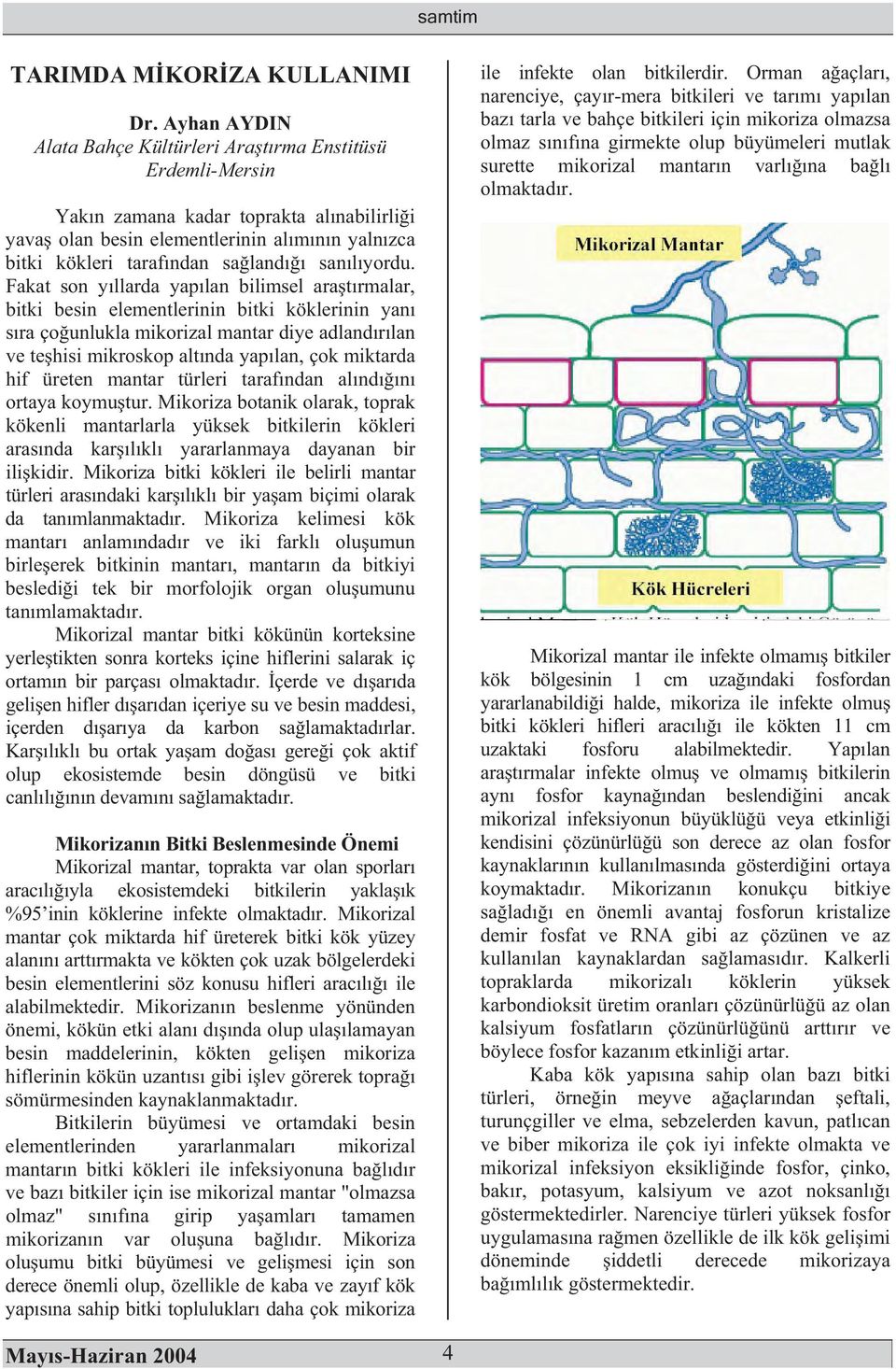 Fakat son yllarda yaplan bilimsel aratrmalar, bitki besin elementlerinin bitki köklerinin yan sra çounlukla mikorizal mantar diye adlandrlan ve tehisi mikroskop altnda yaplan, çok miktarda hif üreten