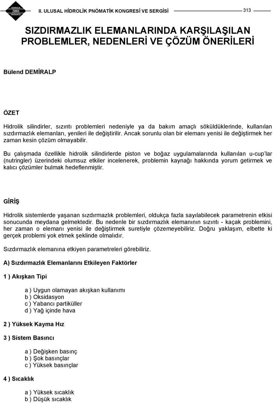 Bu çalışmada özellikle hidrolik silindirlerde piston ve boğaz uygulamalarında kullanılan u-cup lar (nutringler) üzerindeki olumsuz etkiler incelenerek, problemin kaynağı hakkında yorum getirmek ve