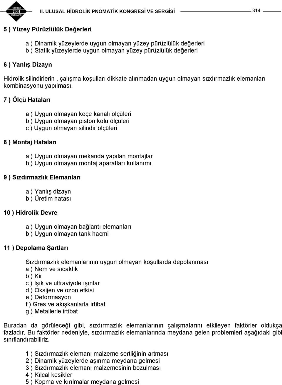 7 ) Ölçü Hataları a ) Uygun olmayan keçe kanalı ölçüleri b ) Uygun olmayan piston kolu ölçüleri c ) Uygun olmayan silindir ölçüleri 8 ) Montaj Hataları a ) Uygun olmayan mekanda yapılan montajlar b )