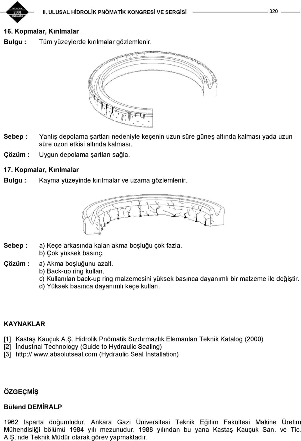 b) Back-up ring kullan. c) Kullanılan back-up ring malzemesini yüksek basınca dayanımlı bir malzeme ile değiştir. d) Yüksek basınca dayanımlı keçe kullan. KAYNAKLAR [1] Kastaş Kauçuk A.Ş.