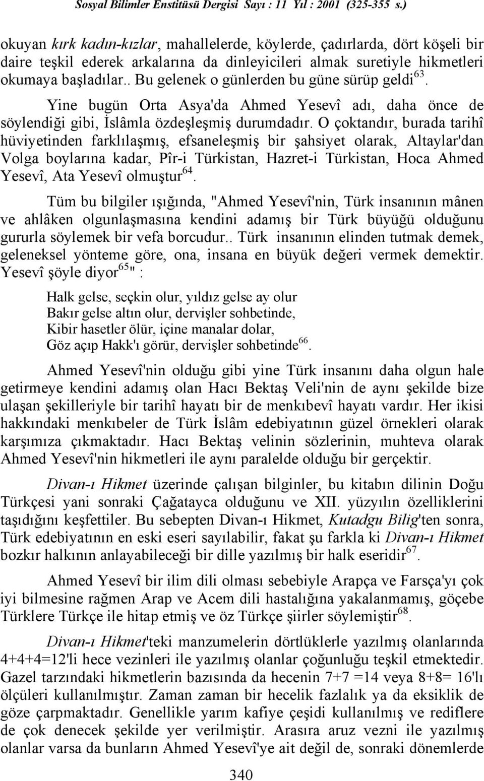 O çoktandõr, burada tarihî hüviyetinden farklõlaşmõş, efsaneleşmiş bir şahsiyet olarak, Altaylar'dan Volga boylarõna kadar, Pîr-i Türkistan, Hazret-i Türkistan, Hoca Ahmed Yesevî, Ata Yesevî olmuştur