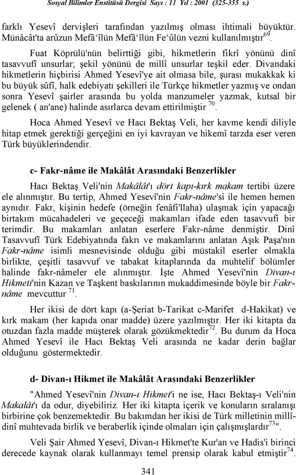 Divandaki hikmetlerin hiçbirisi Ahmed Yesevî'ye ait olmasa bile, şurasõ mukakkak ki bu büyük sûfî, halk edebiyatõ şekilleri ile Türkçe hikmetler yazmõş ve ondan sonra Yesevî şairler arasõnda bu yolda