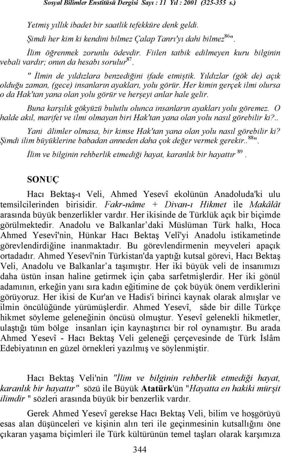 Yõldõzlar (gök de) açõk olduğu zaman, (gece) insanlarõn ayaklarõ, yolu görür. Her kimin gerçek ilmi olursa o da Hak'tan yana olan yolu görür ve herşeyi anlar hale gelir.