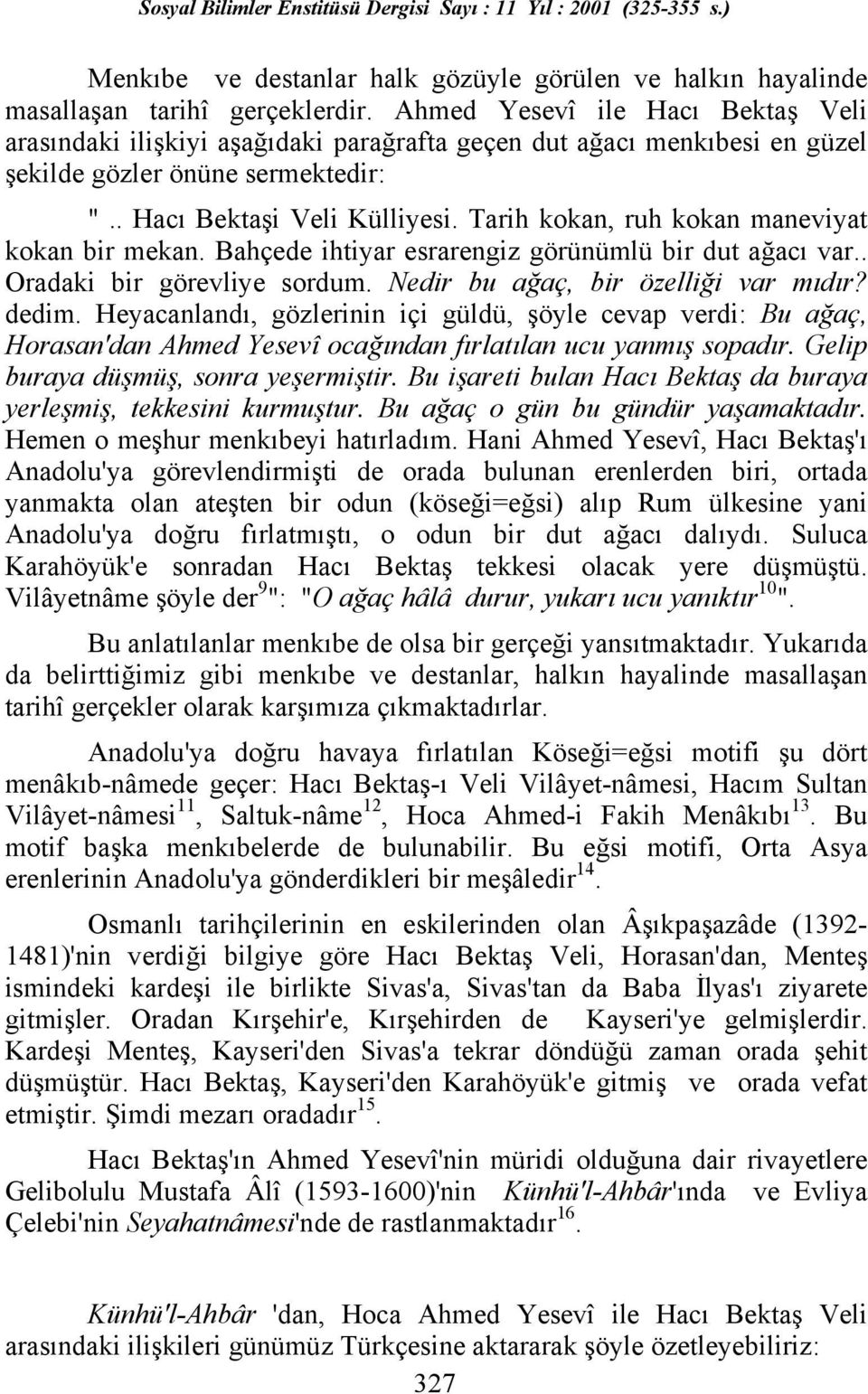 Tarih kokan, ruh kokan maneviyat kokan bir mekan. Bahçede ihtiyar esrarengiz görünümlü bir dut ağacõ var.. Oradaki bir görevliye sordum. Nedir bu ağaç, bir özelliği var mõdõr? dedim.