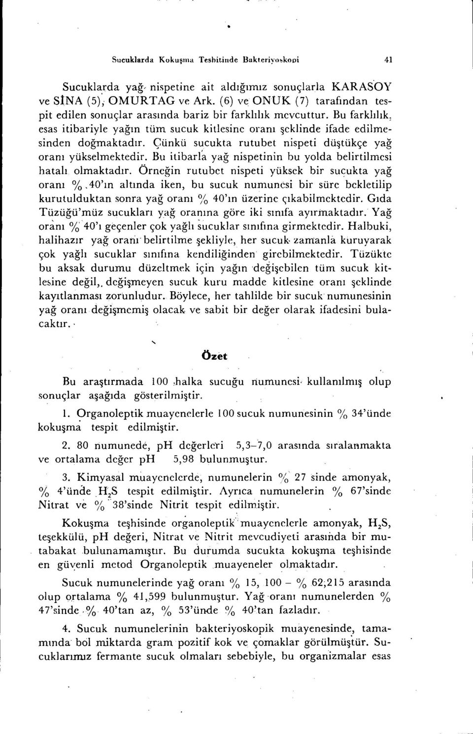 Çünkü sucukta rutubet nispeti düştükçe yağ oranı yükselmektedir. Bu itibarla yağ nispetinin bu yolda belirtilmesi hatalı olmaktadır. Örneğin rutubet nispeti yüksek bir sucukta yağ oranı %.