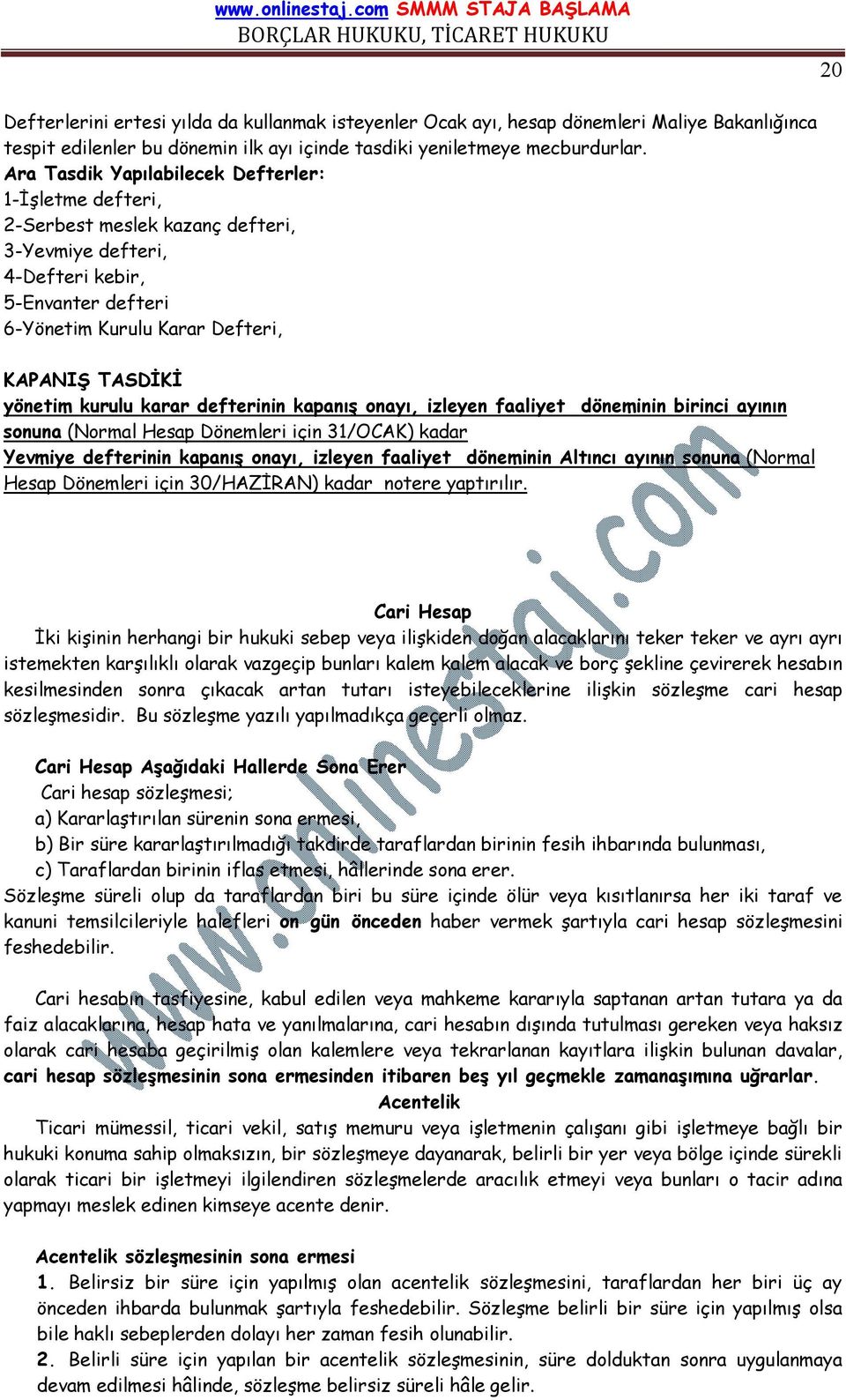 kurulu karar defterinin kapanış onayı, izleyen faaliyet döneminin birinci ayının sonuna (Normal Hesap Dönemleri için 31/OCAK) kadar Yevmiye defterinin kapanış onayı, izleyen faaliyet döneminin