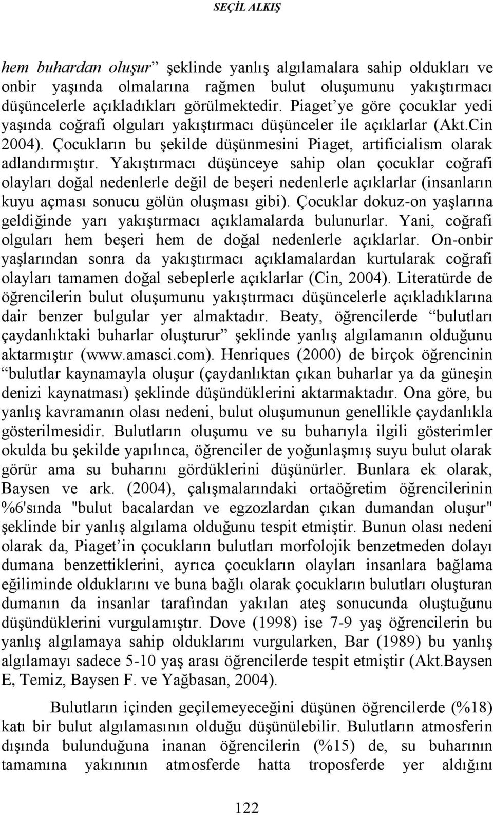 Yakıştırmacı düşünceye sahip olan çocuklar coğrafi olayları doğal nedenlerle değil de beşeri nedenlerle açıklarlar (insanların kuyu açması sonucu gölün oluşması gibi).