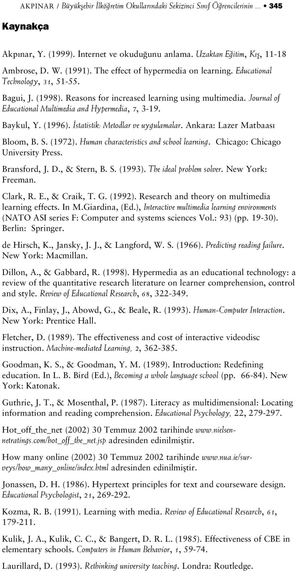 Baykul, Y. (1996). statistik: Metodlar ve uygulamalar. Ankara: Lazer Matbaas Bloom, B. S. (1972). Human characteristics and school learning. Chicago: Chicago University Press. Bransford, J. D.