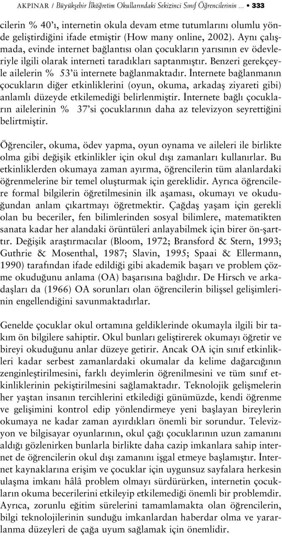 Ayn çal flmada, evinde internet ba lant s olan çocuklar n yar s n n ev ödevleriyle ilgili olarak interneti tarad klar saptanm flt r. Benzeri gerekçeyle ailelerin % 53 ü internete ba lanmaktad r.