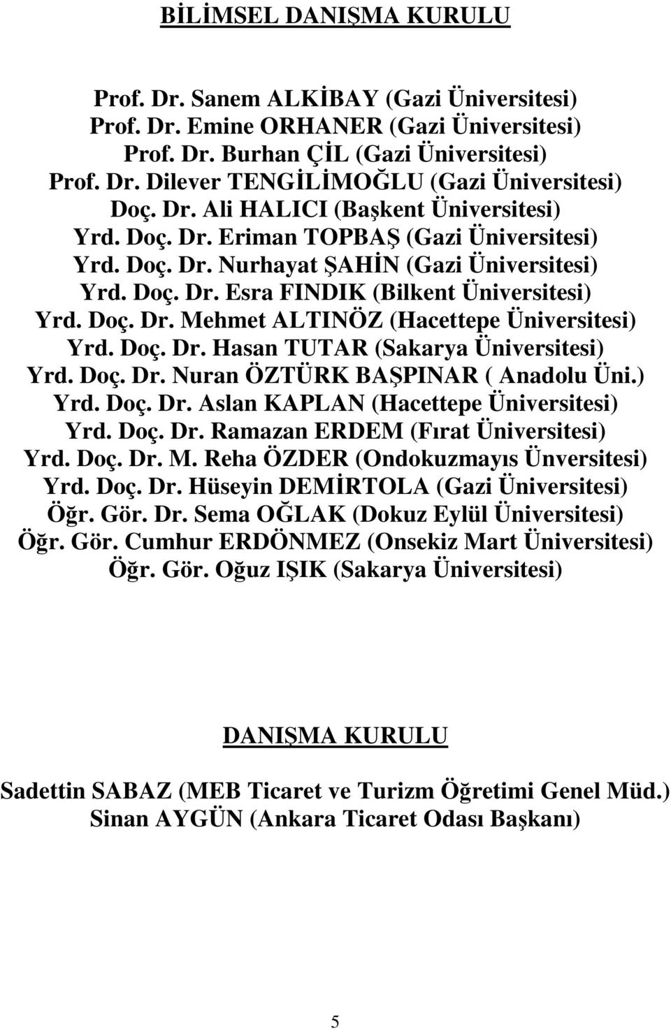 Doç. Dr. Hasan TUTAR (Sakarya Üniversitesi) Yrd. Doç. Dr. Nuran ÖZTÜRK BAŞPINAR ( Anadolu Üni.) Yrd. Doç. Dr. Aslan KAPLAN (Hacettepe Üniversitesi) Yrd. Doç. Dr. Ramazan ERDEM (Fırat Üniversitesi) Yrd.