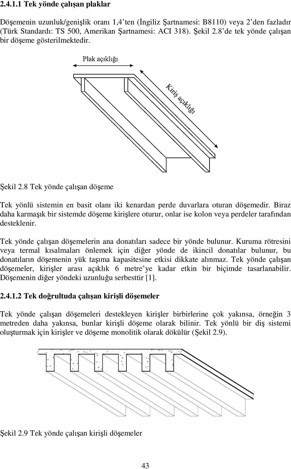 Biraz daha karmaşık bir sistemde döşeme kirişlere oturur, onlar ise kolon veya perdeler tarafından desteklenir. Tek yönde çalışan döşemelerin ana donatıları sadece bir yönde bulunur.