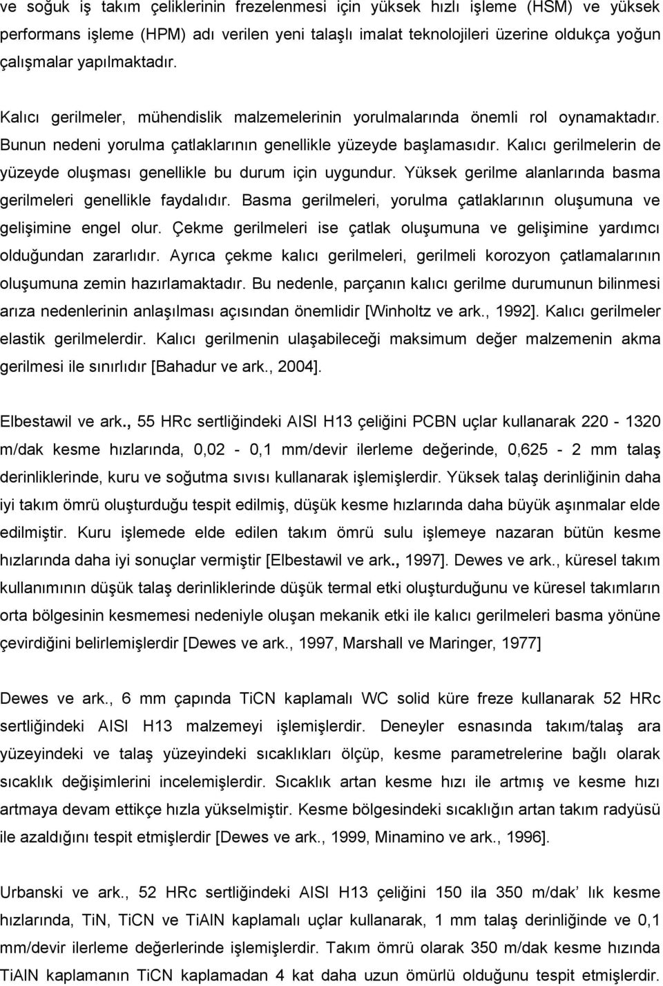 Kalıcı gerilmelerin de yüzeyde oluşması genellikle bu durum için uygundur. Yüksek gerilme alanlarında basma gerilmeleri genellikle faydalıdır.