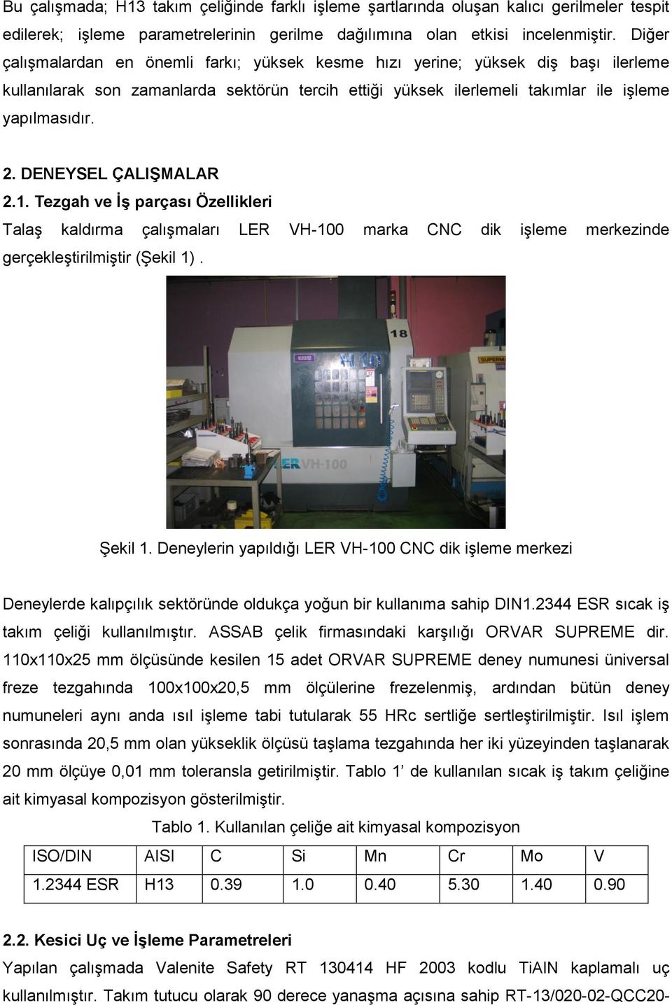 DENEYSEL ÇALIŞMALAR 2.1. Tezgah ve İş parçası Özellikleri Talaş kaldırma çalışmaları LER VH-1 marka CNC dik işleme merkezinde gerçekleştirilmiştir (Şekil 1). Şekil 1.