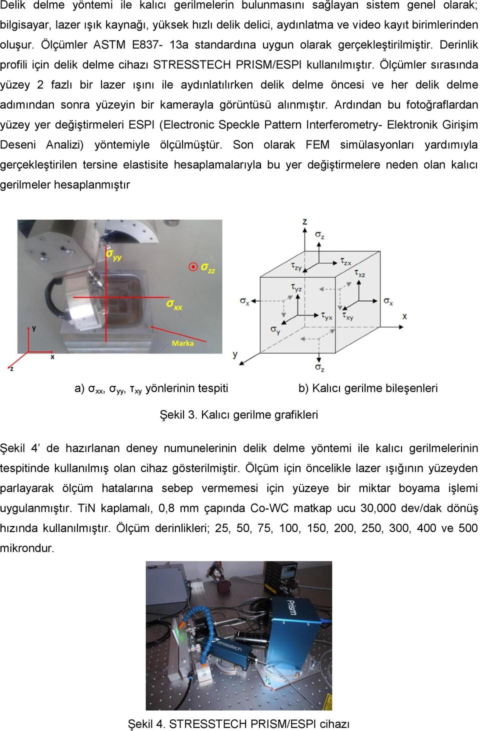 Ölçümler sırasında yüzey 2 fazlı bir lazer ışını ile aydınlatılırken delik delme öncesi ve her delik delme adımından sonra yüzeyin bir kamerayla görüntüsü alınmıştır.