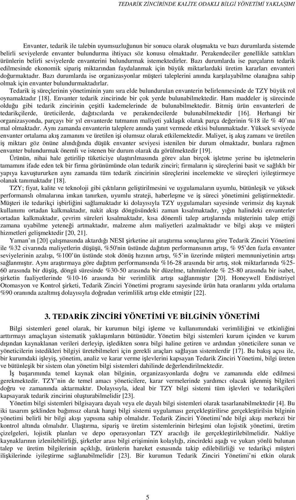 Bazı durumlarda ise parçaların tedarik edilmesinde ekonomik sipariş miktarından faydalanmak için büyük miktarlardaki üretim kararları envanteri doğurmaktadır.