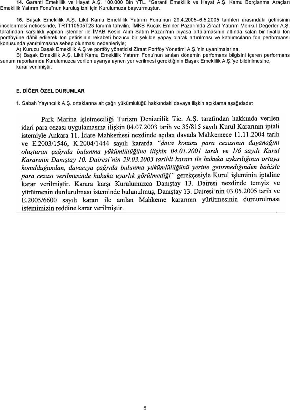 6.5.2005 tarihleri arasındaki getirisinin incelenmesi neticesinde, TRT110505T23 tanımlı tahvilin, İMKB Küçük Emirler Pazarı nda Ziraat Yatırım Menkul Değerler A.Ş.