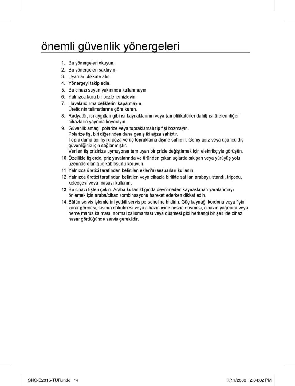 Radyatör, ısı aygıtları gibi ısı kaynaklarının veya (amplifikatörler dahil) ısı üreten diğer cihazların yaynına koymayın. 9. Güvenlik amaçlı polarize veya topraklamalı tip fi şi bozmayın.