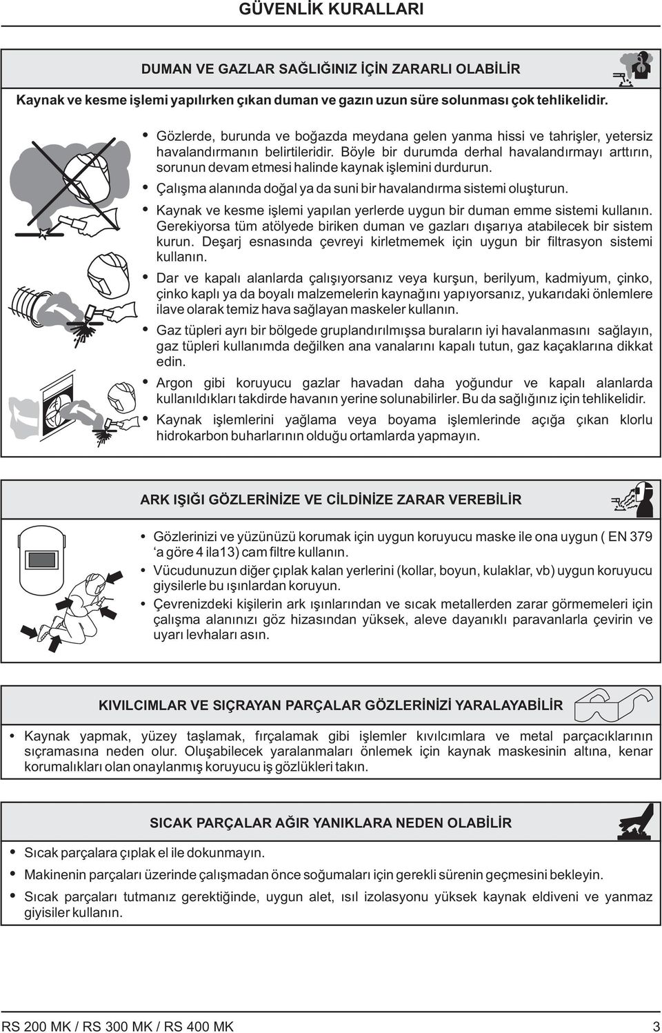 Böyle bir durumda derhal havalandırmayı arttırın, sorunun devam etmesi halinde kaynak işlemini durdurun. Çalışma alanında doğal ya da suni bir havalandırma sistemi oluşturun.