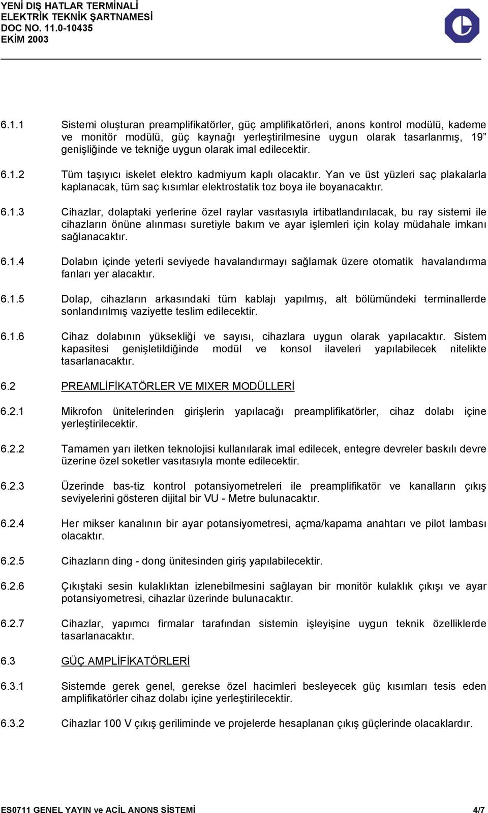 2 Tüm taşıyıcı iskelet elektro kadmiyum kaplı olacaktır. Yan ve üst yüzleri saç plakalarla kaplanacak, tüm saç kısımlar elektrostatik toz boya ile boyanacaktır. 6.1.