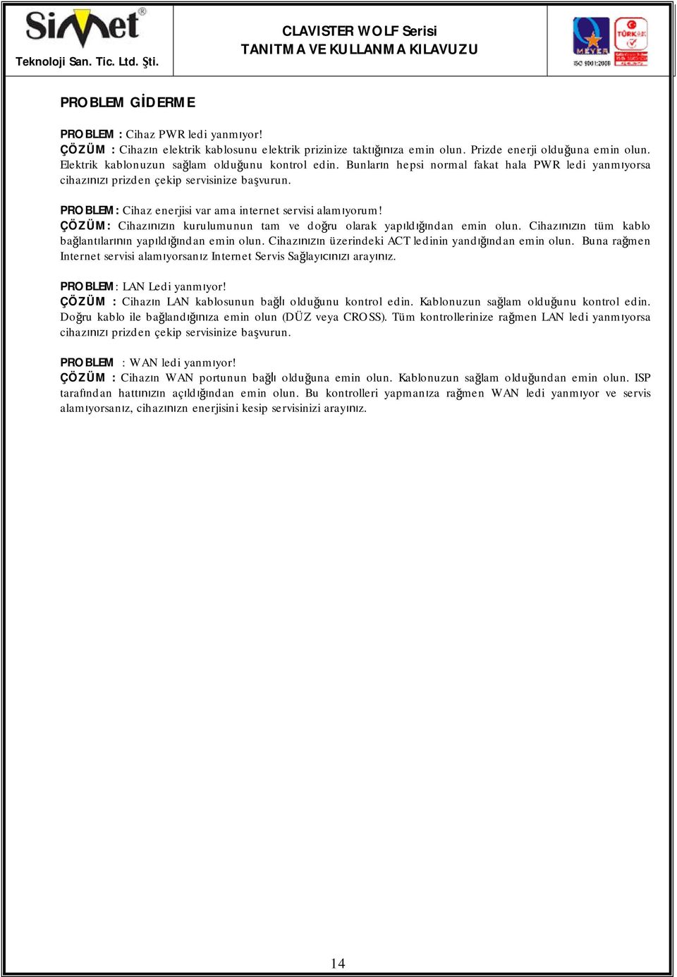 ÇÖZÜM: Cihazn kurulumunun tam ve doru olarak yapldndan emin olun. Cihazn tüm kablo balantlarn yapldndan emin olun. Cihazn üzerindeki ACT ledinin yandndan emin olun.