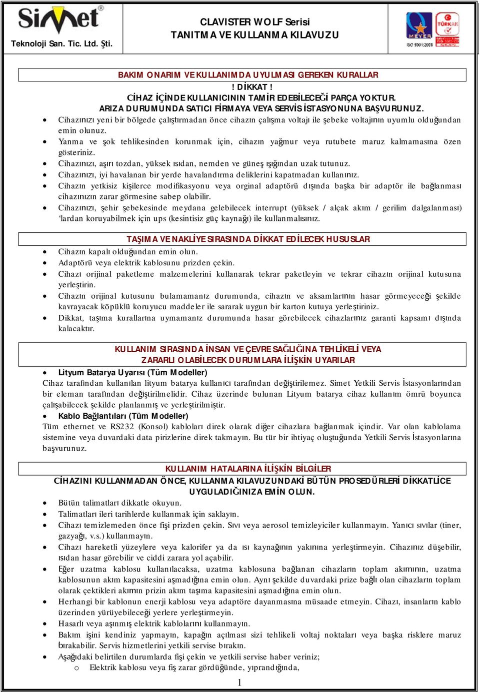 Yanma ve ok tehlikesinden korunmak için, cihazn yamur veya rutubete maruz kalmamasna özen gösteriniz. Cihaz, a tozdan, yüksek dan, nemden ve günendan uzak tutunuz.