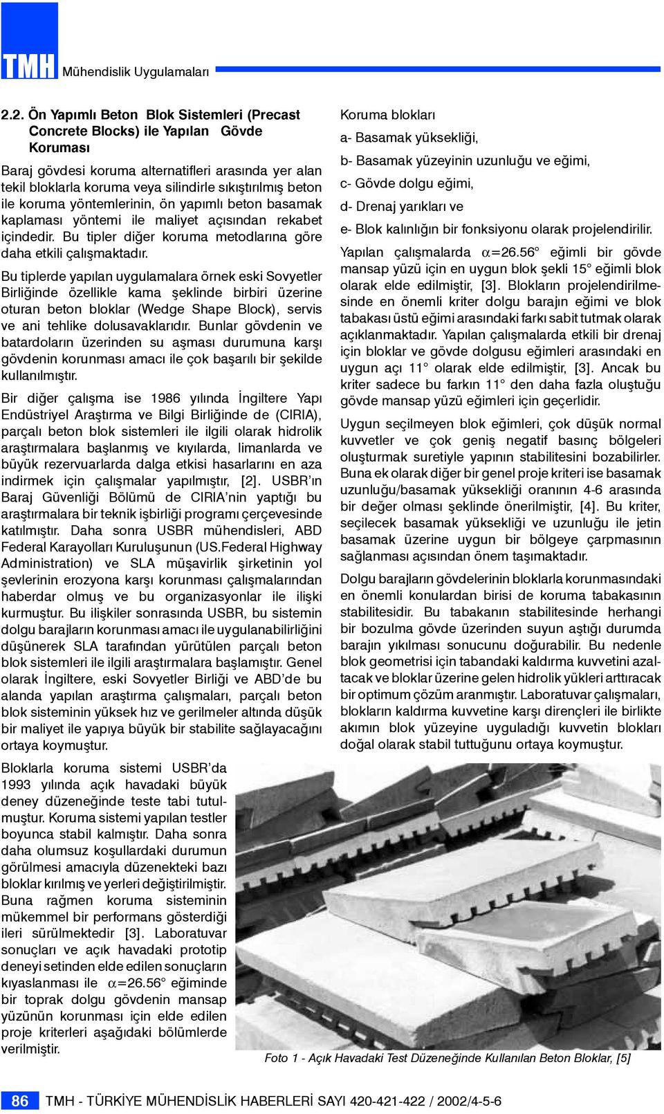 Bu tiplerde yapılan uygulamalara örnek eski Sovyetler Birliğinde özellikle kama şeklinde birbiri üzerine oturan beton bloklar (Wedge Shape Block), servis ve ani tehlike dolusavaklarıdır.