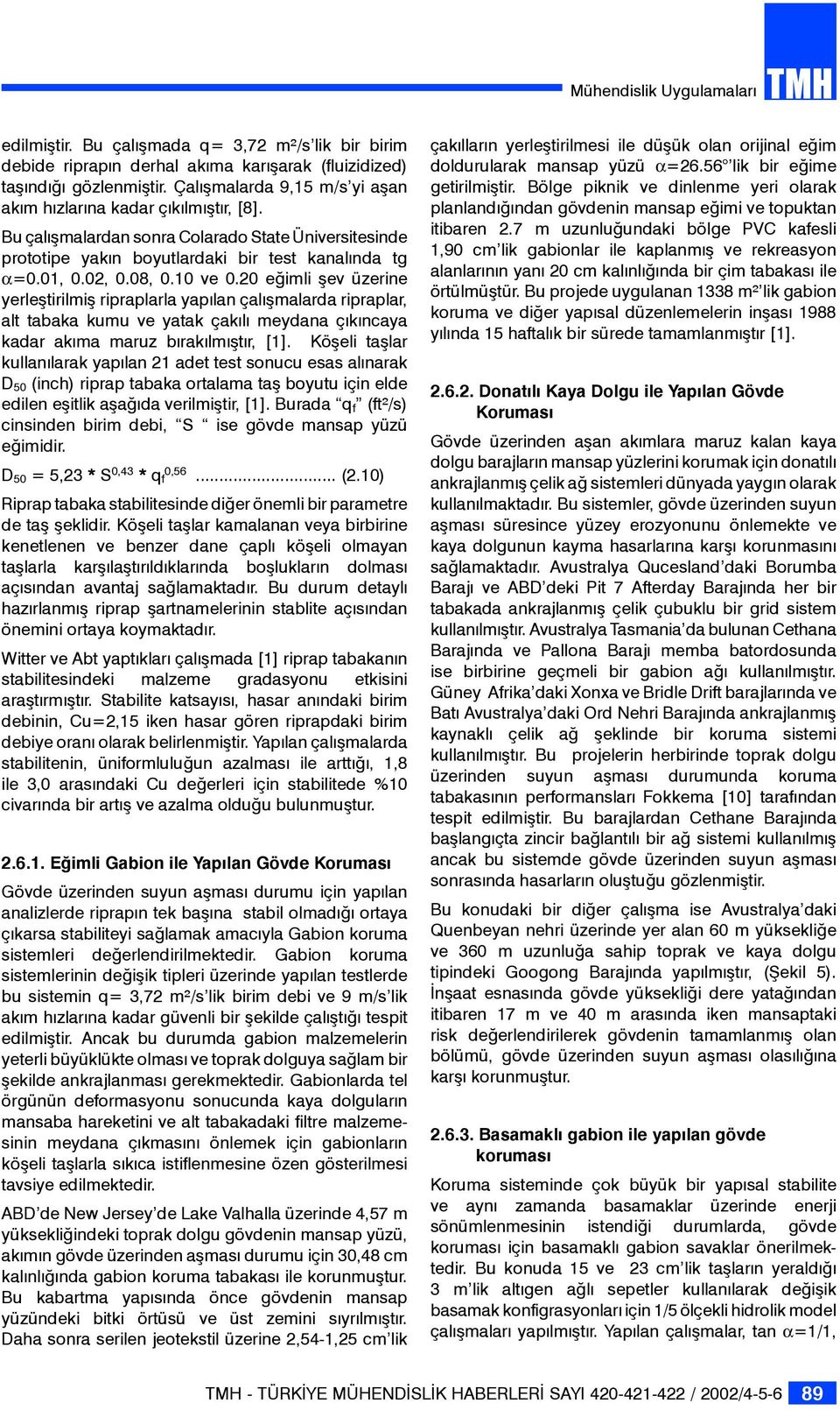 10 ve 0.20 eğimli şev üzerine yerleştirilmiş ripraplarla yapılan çalışmalarda ripraplar, alt tabaka kumu ve yatak çakılı meydana çıkıncaya kadar akıma maruz bırakılmıştır, [1].