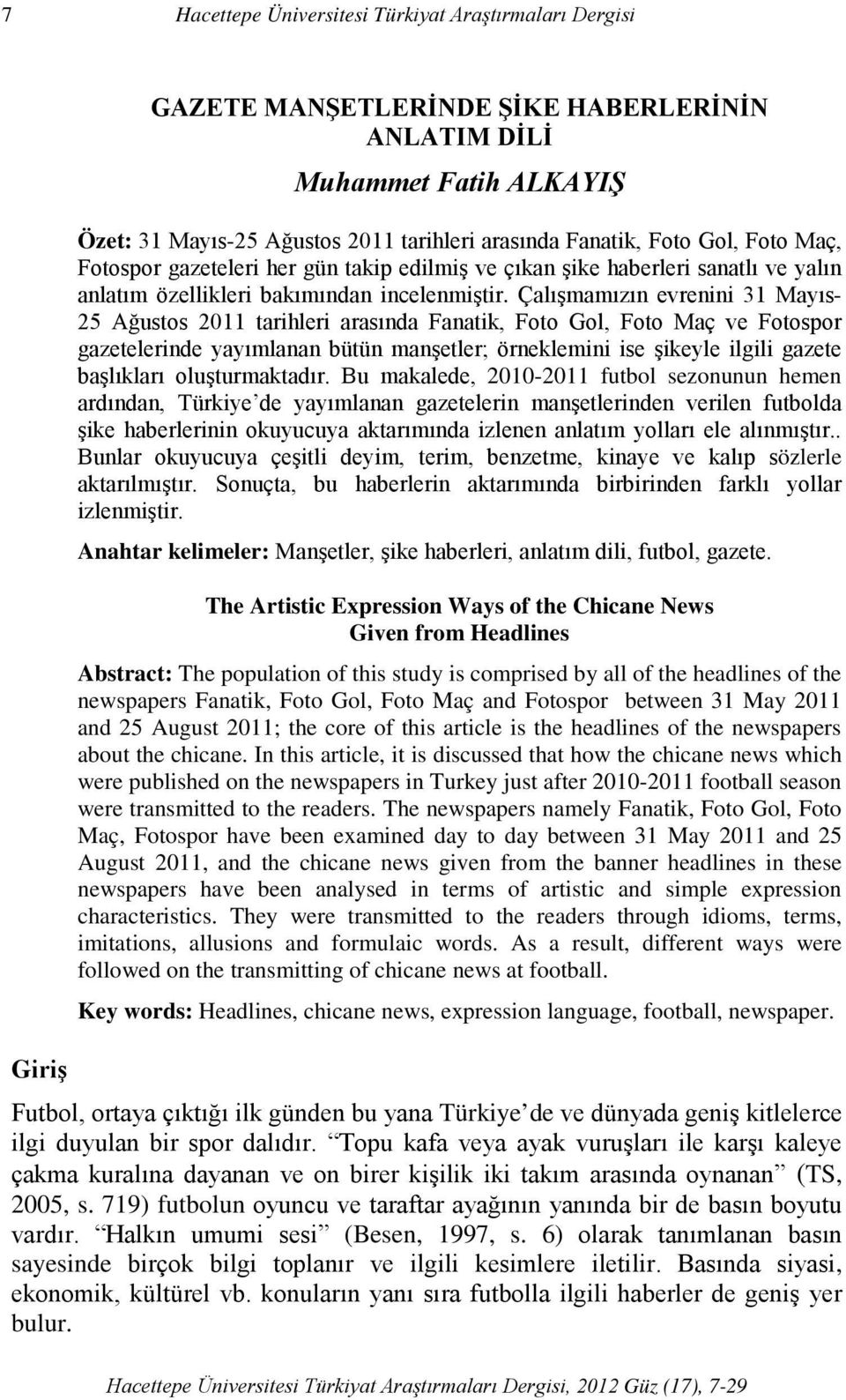 Çalışmamızın evrenini 31 Mayıs- 25 Ağustos 2011 tarihleri arasında,, ve gazetelerinde yayımlanan bütün manşetler; örneklemini ise şikeyle ilgili gazete başlıkları oluşturmaktadır.