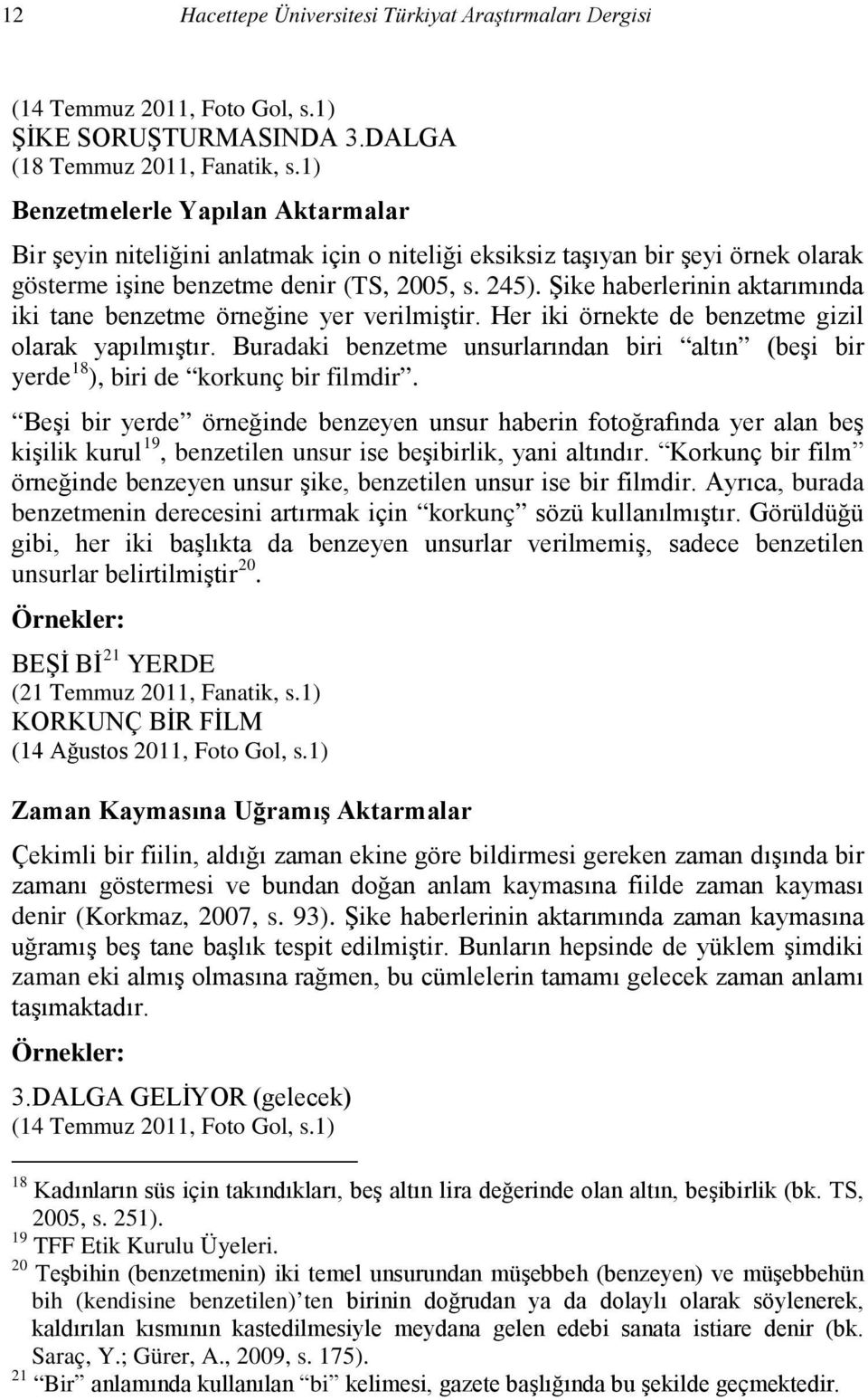 Şike haberlerinin aktarımında iki tane benzetme örneğine yer verilmiştir. Her iki örnekte de benzetme gizil olarak yapılmıştır.