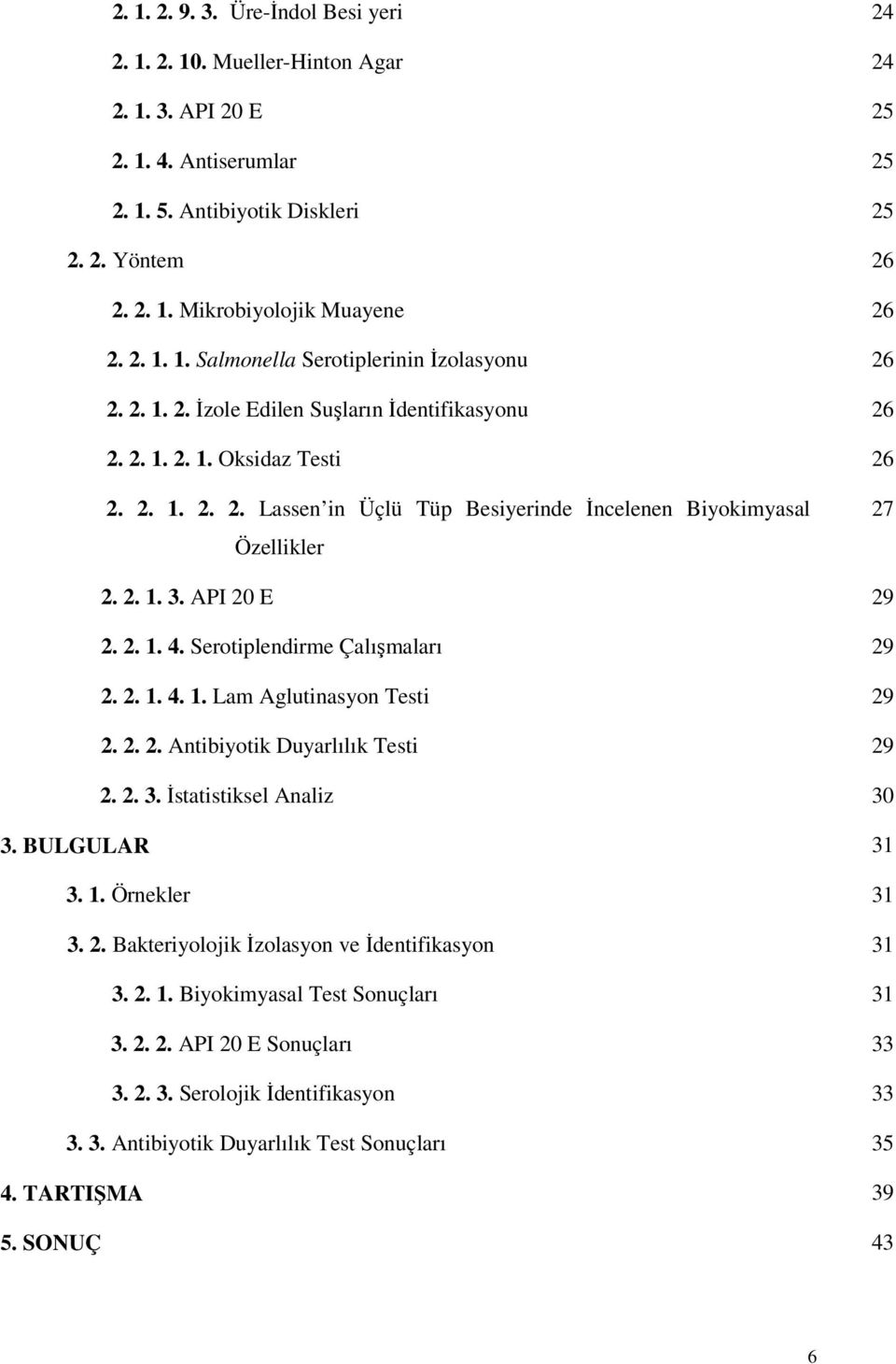 2. 1. 3. API 20 E 29 2. 2. 1. 4. Serotiplendirme Çalışmaları 29 2. 2. 1. 4. 1. Lam Aglutinasyon Testi 29 2. 2. 2. Antibiyotik Duyarlılık Testi 29 2. 2. 3. İstatistiksel Analiz 30 3. BULGULAR 31 3. 1. Örnekler 31 3.