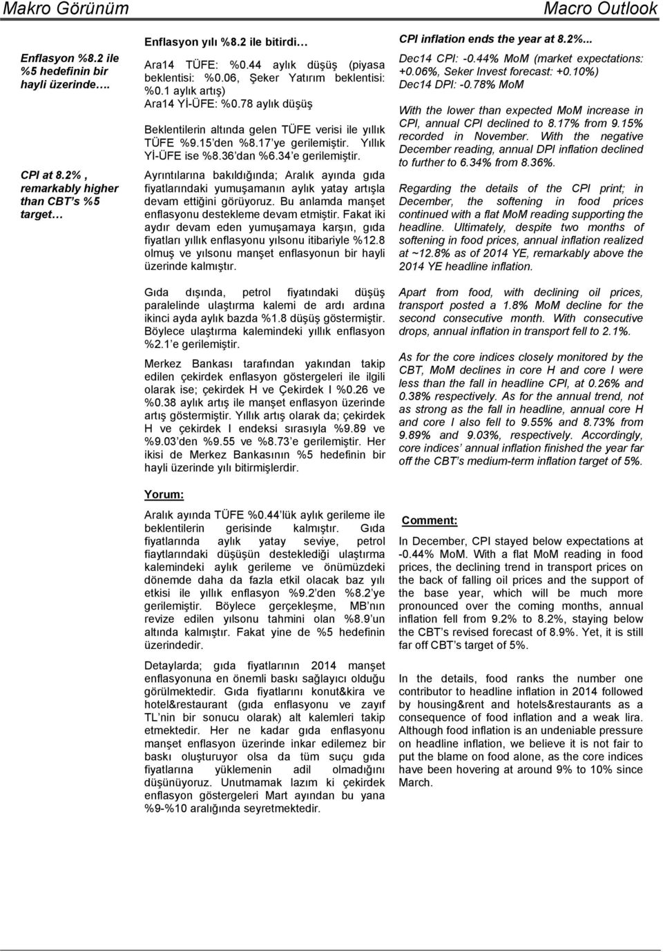 17 ye gerilemiştir. Yıllık Yİ-ÜFE ise %8.36 dan %6.34 e gerilemiştir. Ayrıntılarına bakıldığında; Aralık ayında gıda fiyatlarındaki yumuşamanın aylık yatay artışla devam ettiğini görüyoruz.