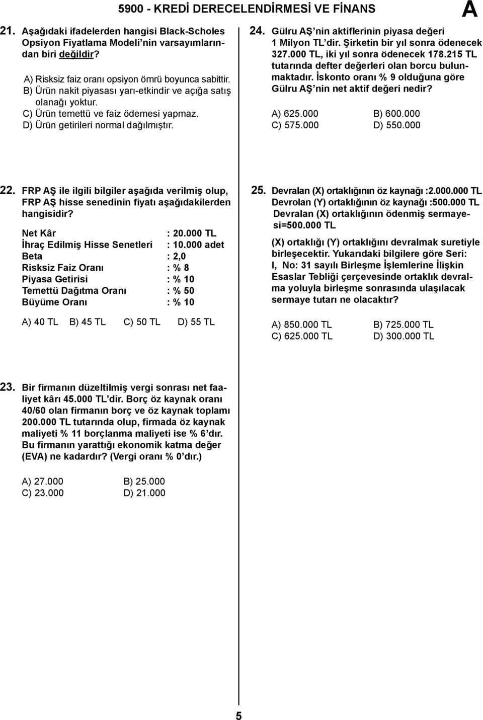 Gülru Ş nin aktiflerinin piyasa değeri 1 Milyon TL dir. Şirketin bir yıl sonra ödenecek 327.000 TL, iki yıl sonra ödenecek 178.215 TL tutarında defter değerleri olan borcu bulunmaktadır.