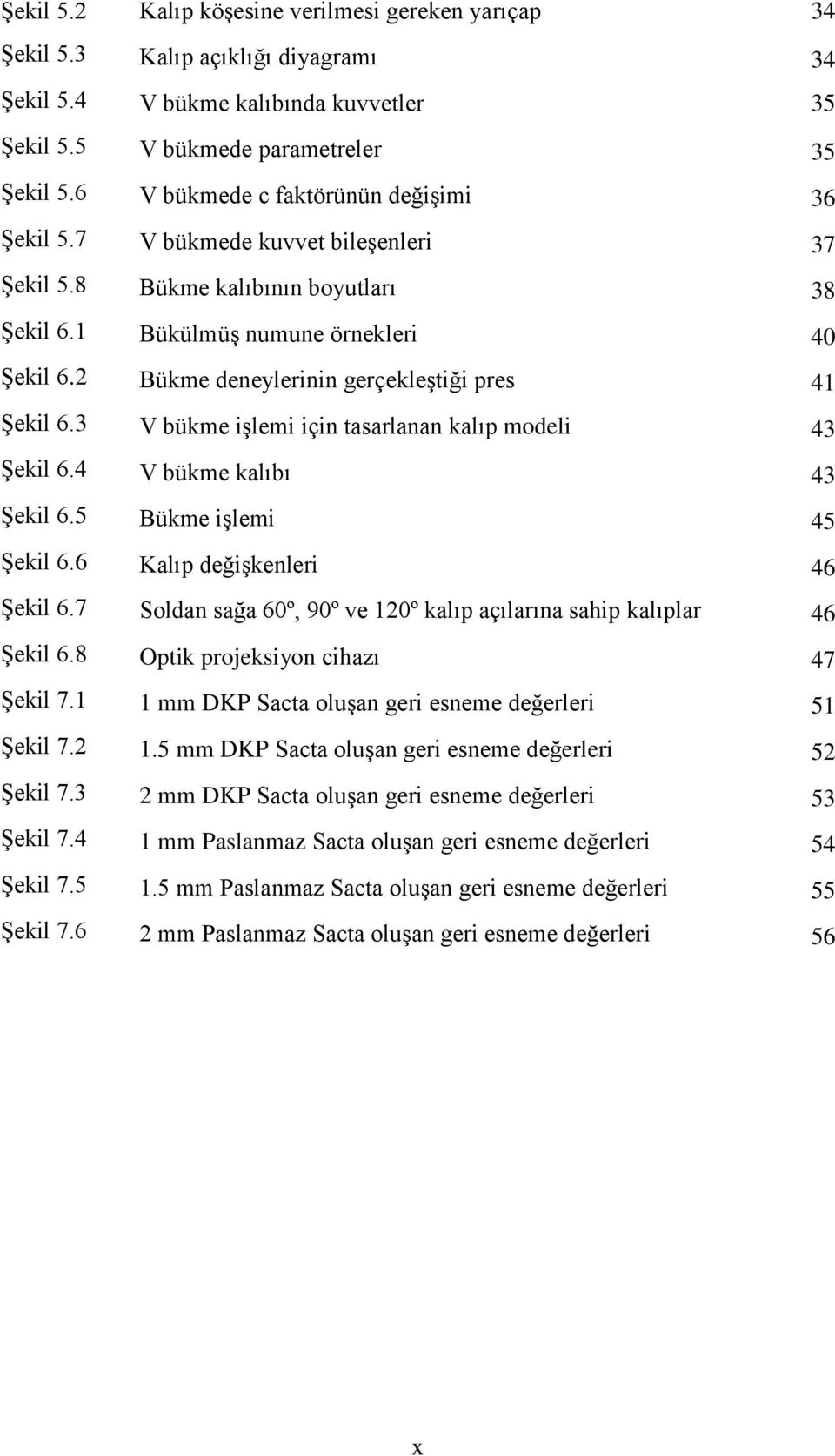 2 Bükme deneylerinin gerçekleştiği pres 41 Şekil 6.3 V bükme işlemi için tasarlanan kalıp modeli 43 Şekil 6.4 V bükme kalıbı 43 Şekil 6.5 Bükme işlemi 45 Şekil 6.6 Kalıp değişkenleri 46 Şekil 6.