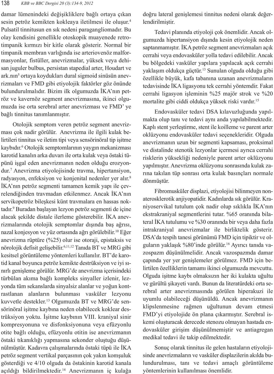 Normal bir timpanik membran varlığında ise arteriovenöz malformasyonlar, fistüller, anevrizmalar, yüksek veya dehisan juguler bulbus, persistan stapedial arter, Houdart ve ark.