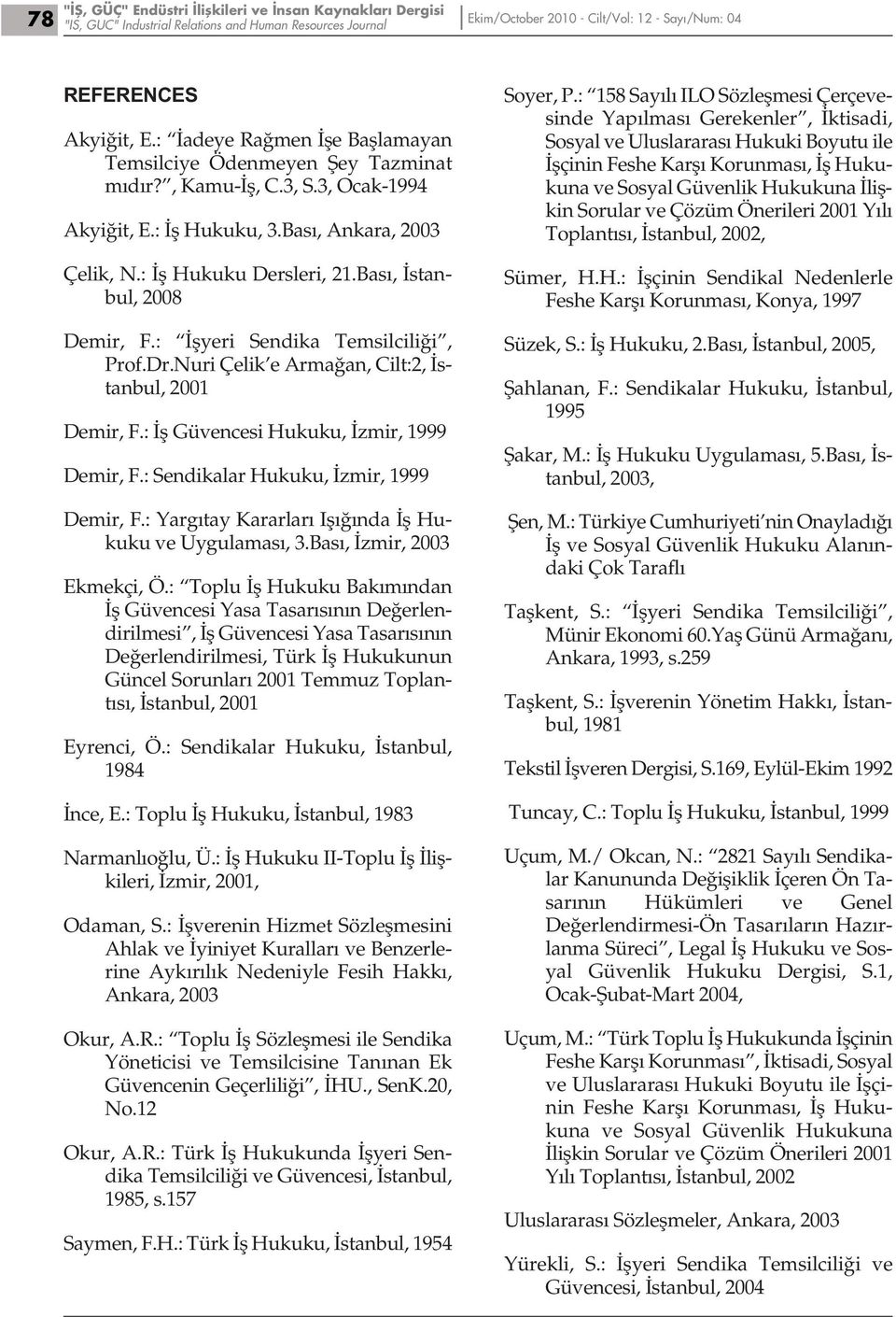 Bası, İstanbul, 2008 Demir, F.: İşyeri Sendika Temsilciliği, Prof.Dr.Nuri Çelik e Armağan, Cilt:2, İstanbul, 2001 Demir, F.: İş Güvencesi Hukuku, İzmir, 1999 Demir, F.