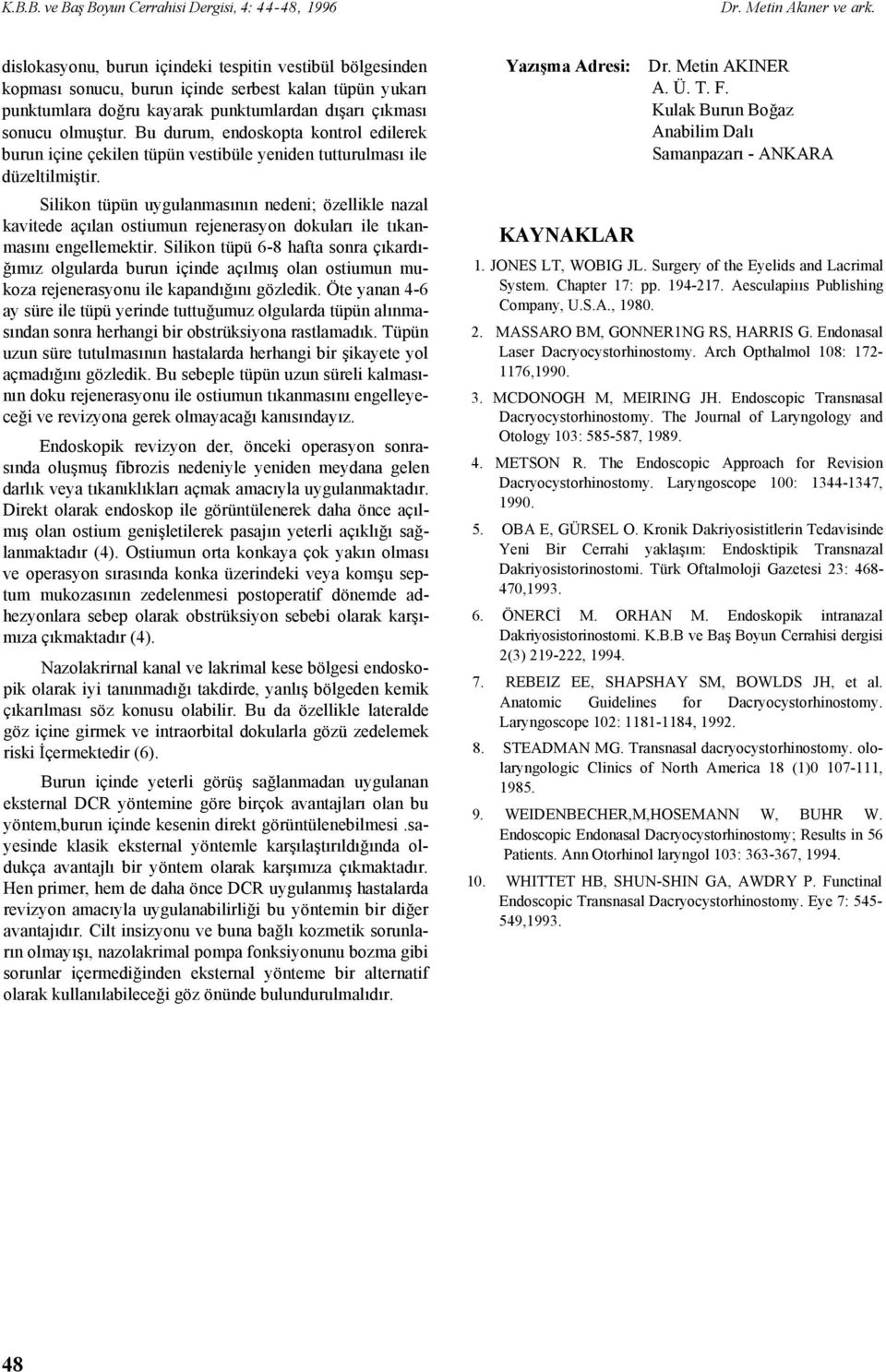 Bu durum, endoskopta kontrol edilerek burun içine çekilen tüpün vestibüle yeniden tutturulması ile düzeltilmiştir.