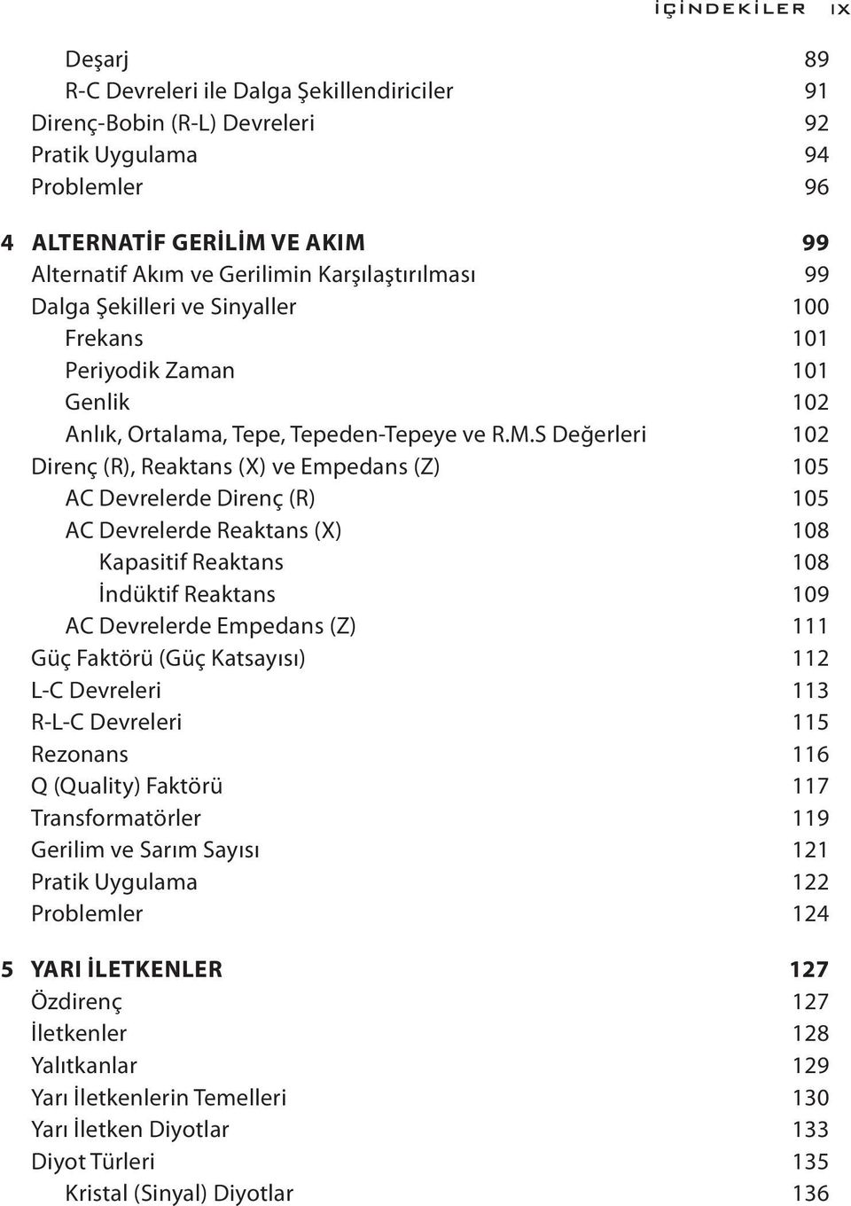 S Değerleri 102 Direnç (R), Reaktans (X) ve Empedans (Z) 105 AC Devrelerde Direnç (R) 105 AC Devrelerde Reaktans (X) 108 Kapasitif Reaktans 108 İndüktif Reaktans 109 AC Devrelerde Empedans (Z) 111