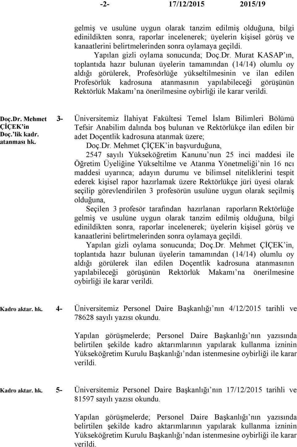 Murat KASAP ın, toplantıda hazır bulunan üyelerin tamamından (14/14) olumlu oy aldığı görülerek, Profesörlüğe yükseltilmesinin ve ilan edilen Profesörlük kadrosuna atanmasının yapılabileceği