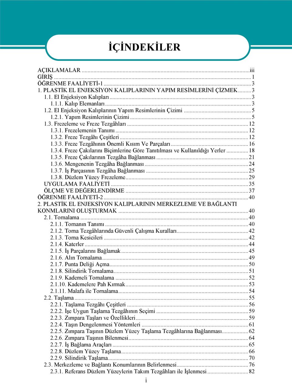 ..12 1.3.3. Freze Tezgâhının Önemli Kısım Ve Parçaları...16 1.3.4. Freze Çakılarını Biçimlerine Göre Tanıtılması ve Kullanıldığı Yerler...18 1.3.5. Freze Çakılarının Tezgâha Bağlanması...21 1.3.6. Mengenenin Tezgâha Bağlanması.