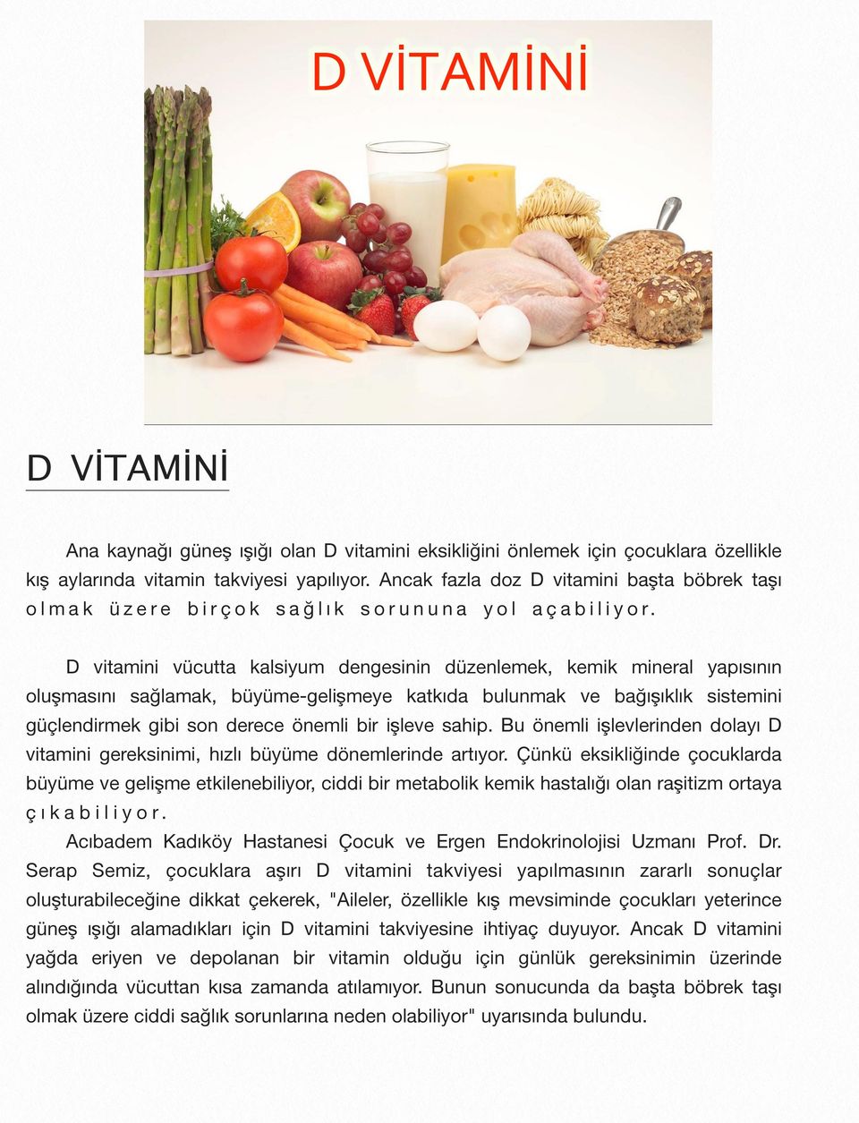 D vitamini vücutta kalsiyum dengesinin düzenlemek, kemik mineral yapısının oluşmasını sağlamak, büyüme-gelişmeye katkıda bulunmak ve bağışıklık sistemini güçlendirmek gibi son derece önemli bir