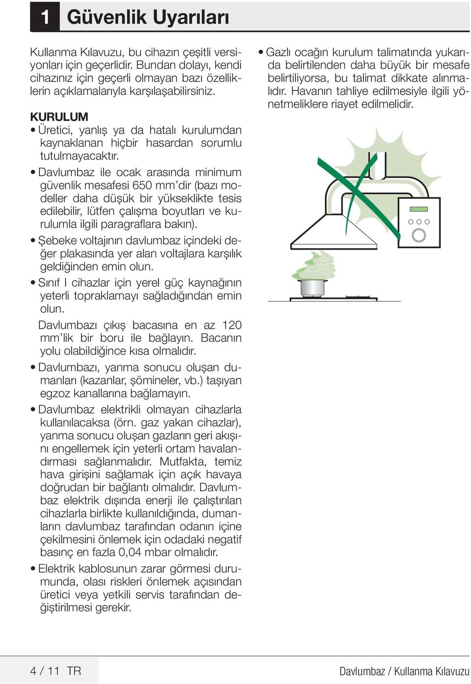 Davlumbaz ile ocak arasında minimum güvenlik mesafesi 650 mm dir (bazı modeller daha düşük bir yükseklikte tesis edilebilir, lütfen çalışma boyutları ve kurulumla ilgili paragraflara bakın).