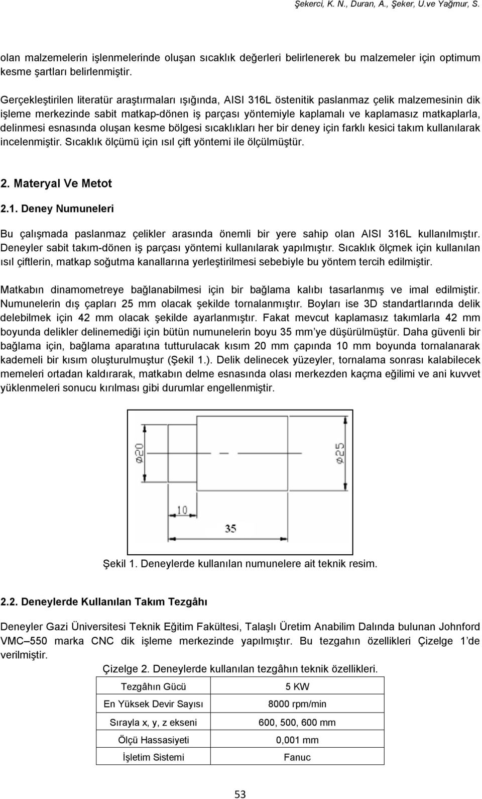 delinmesi esnasında oluşan kesme bölgesi sıcaklıkları her bir deney için farklı kesici takım kullanılarak incelenmiştir. Sıcaklık ölçümü için ısıl çift yöntemi ile ölçülmüştür. 2. Materyal Ve Metot 2.