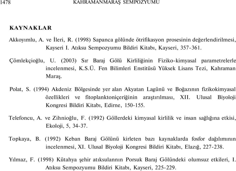(1994) Akdeniz Bölgesinde yer alan Akyatan Lagünü ve Boğazının fizikokimyasal özellikleri ve fitoplanktoniçeriğinin araştırılması, XII. Ulusal Biyoloji Kongresi Bildiri Kitabı, Edirne, 150-155.