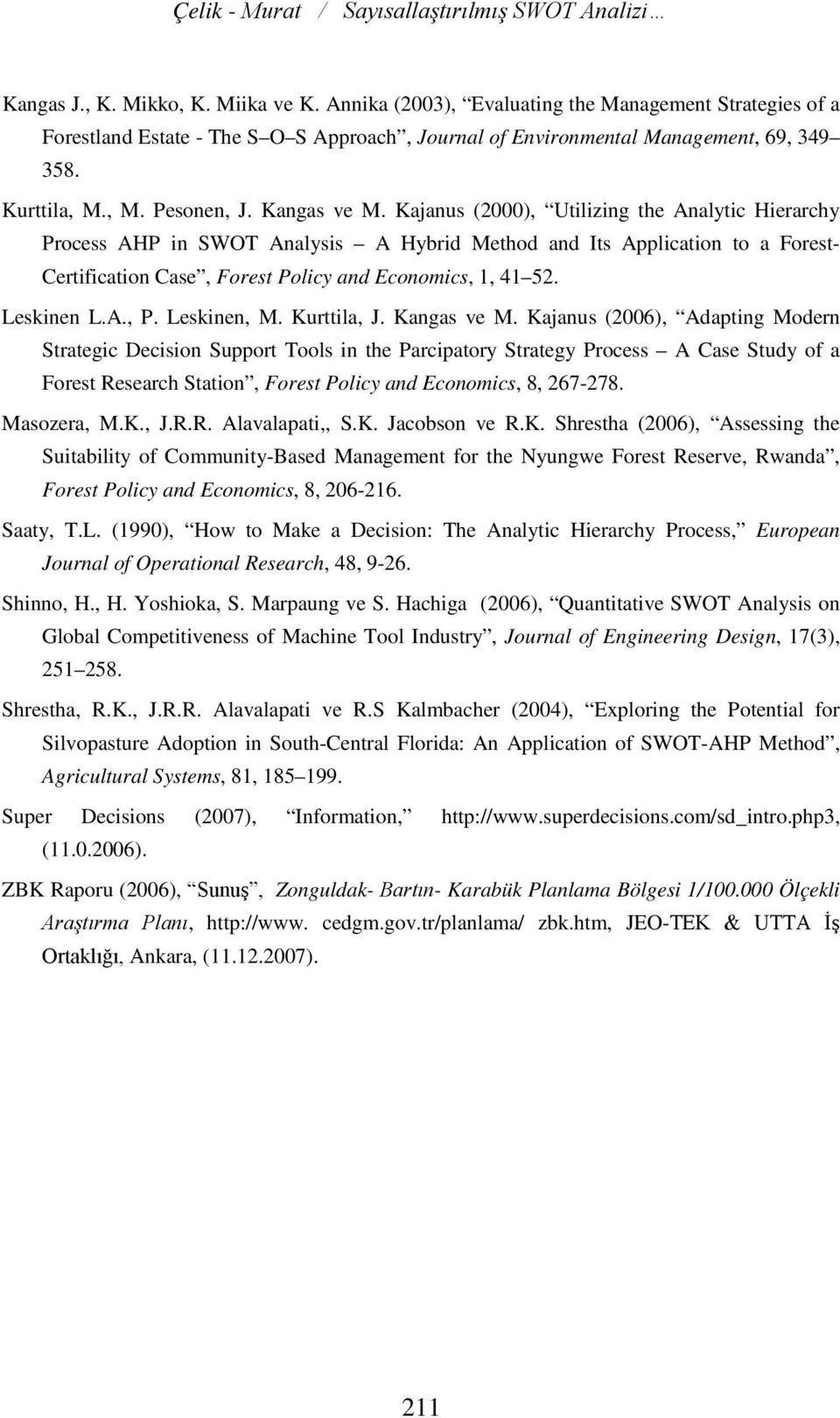 Kajanus (2000), Utilizing the Analytic Hierarchy Process AHP in SWOT Analysis A Hybrid Method and Its Application to a Forest- Certification Case, Forest Policy and Economics, 1, 41 52. Leskinen L.A., P.