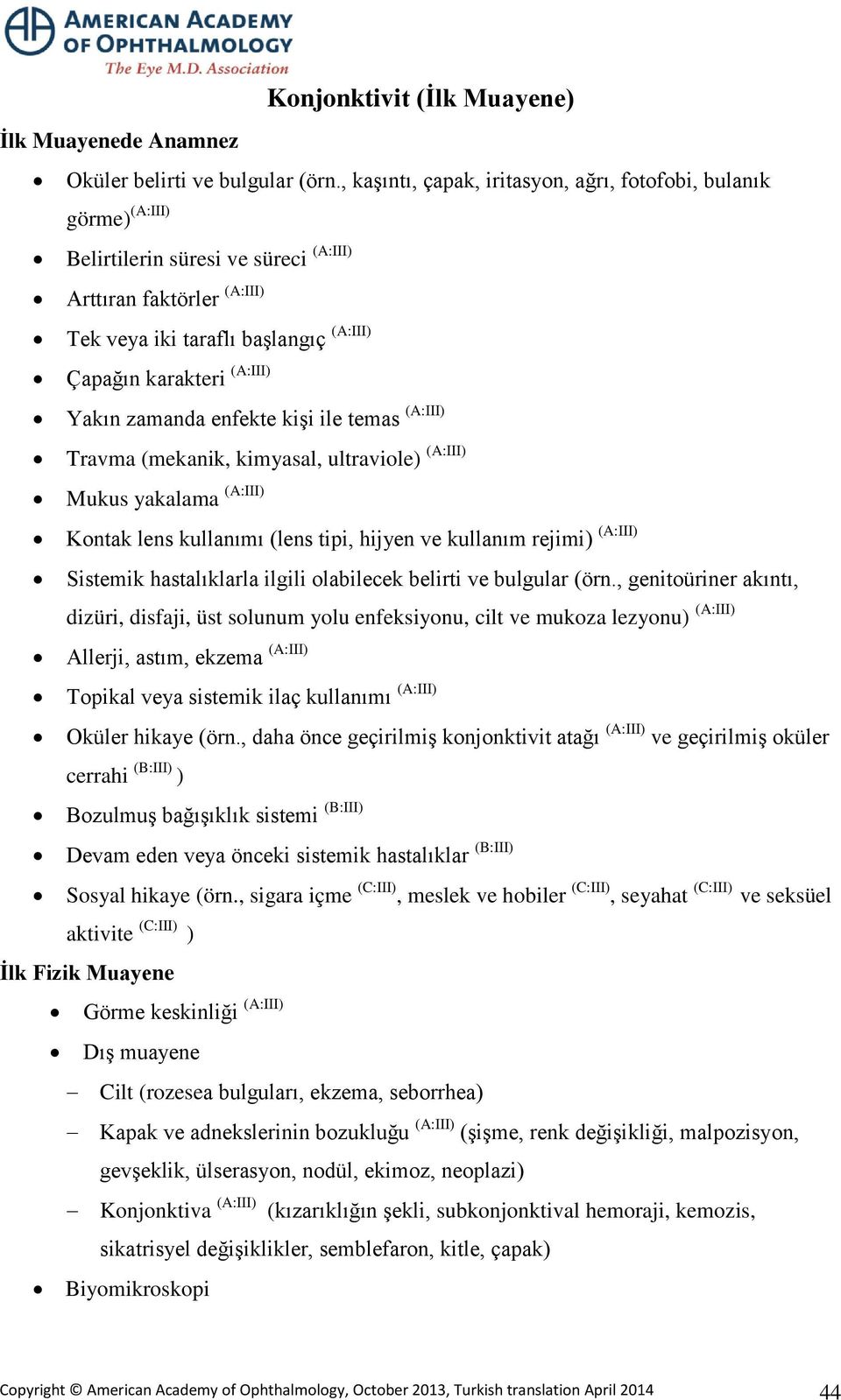 Yakın zamanda enfekte kişi ile temas (A:III) Travma (mekanik, kimyasal, ultraviole) (A:III) Mukus yakalama (A:III) Kontak lens kullanımı (lens tipi, hijyen ve kullanım rejimi) (A:III) Sistemik