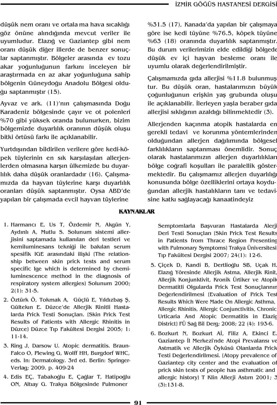 Bölgeler aras nda ev tozu akar yo unlu unun fark n inceleyen bir araflt rmada en az akar yo unlu una sahip bölgenin Güneydo u Anadolu Bölgesi oldu- u saptanm flt r (15). Ayvaz ve ark.