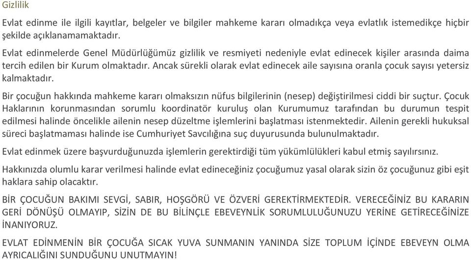 Ancak sürekli olarak evlat edinecek aile sayısına oranla çocuk sayısı yetersiz kalmaktadır. Bir çocuğun hakkında mahkeme kararı olmaksızın nüfus bilgilerinin (nesep) değiştirilmesi ciddi bir suçtur.