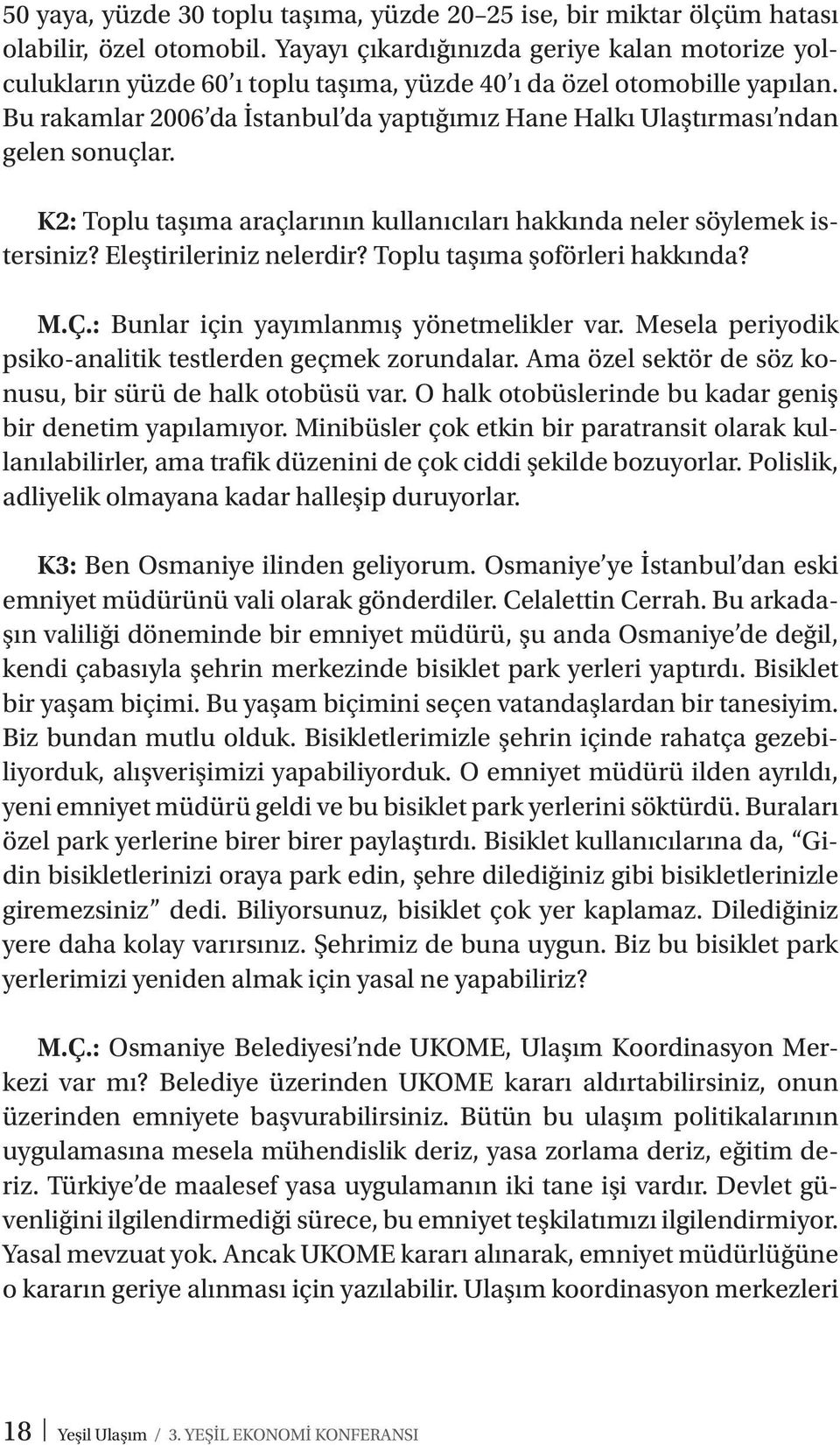 Bu rakamlar 2006 da İstanbul da yaptığımız Hane Halkı Ulaştırması ndan gelen sonuçlar. K2: Toplu taşıma araçlarının kullanıcıları hakkında neler söylemek istersiniz? Eleştirileriniz nelerdir?